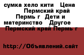 сумка хело кити › Цена ­ 350 - Пермский край, Пермь г. Дети и материнство » Другое   . Пермский край,Пермь г.